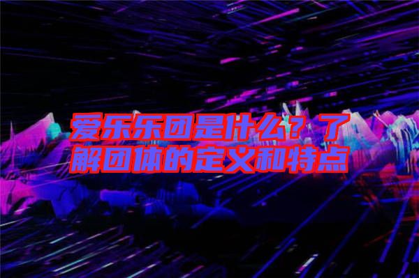 愛樂樂團(tuán)是什么？了解團(tuán)體的定義和特點(diǎn)