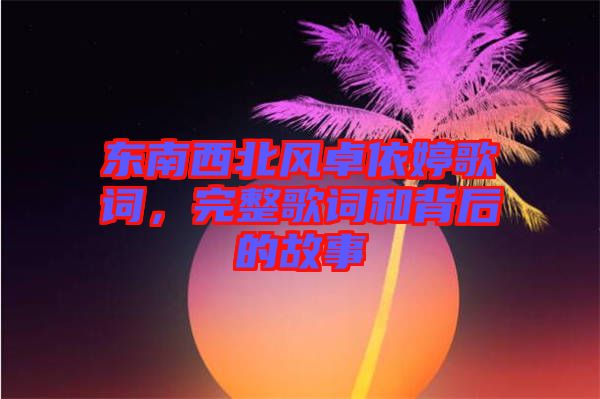 東南西北風(fēng)卓依婷歌詞，完整歌詞和背后的故事