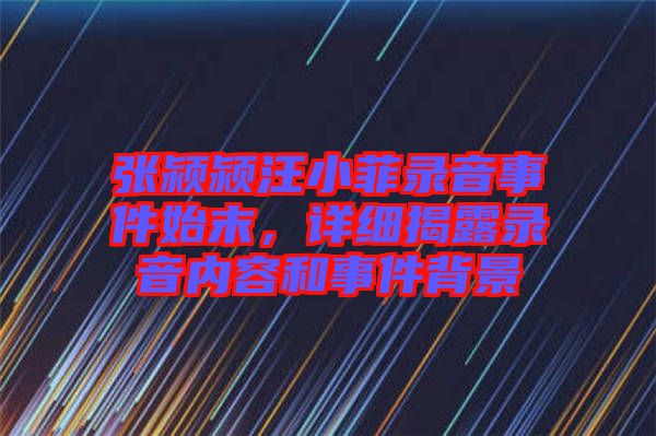 張潁潁汪小菲錄音事件始末，詳細揭露錄音內(nèi)容和事件背景