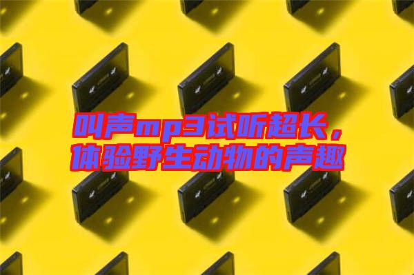 叫聲mp3試聽超長，體驗野生動物的聲趣