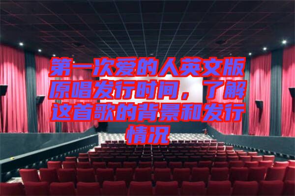 第一次愛的人英文版原唱發(fā)行時間，了解這首歌的背景和發(fā)行情況