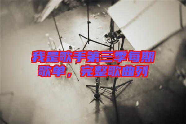 我是歌手第三季每期歌單，完整歌曲列