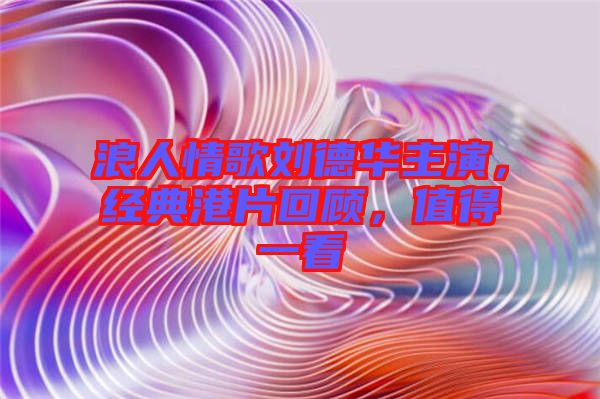 浪人情歌劉德華主演，經(jīng)典港片回顧，值得一看