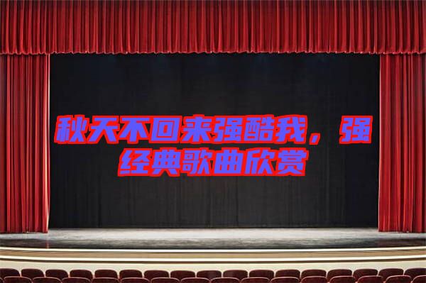 秋天不回來(lái)強(qiáng)酷我，強(qiáng)經(jīng)典歌曲欣賞