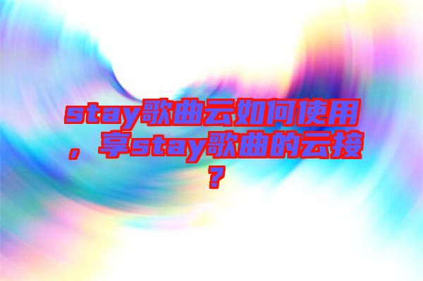 stay歌曲云如何使用，享stay歌曲的云接？