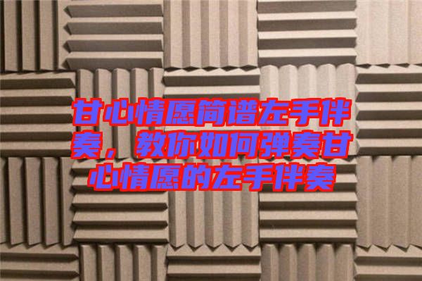 甘心情愿簡譜左手伴奏，教你如何彈奏甘心情愿的左手伴奏