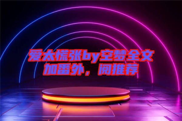 愛太慌張by空夢(mèng)全文加番外，閱推薦