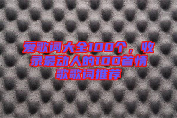 愛歌詞大全100個，收錄最動人的100首情歌歌詞推薦