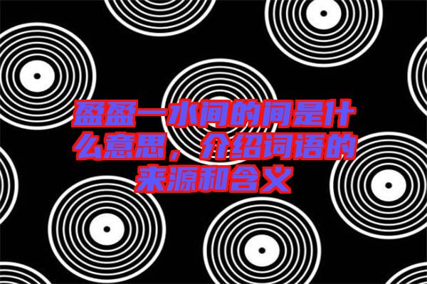 盈盈一水間的間是什么意思，介紹詞語的來源和含義