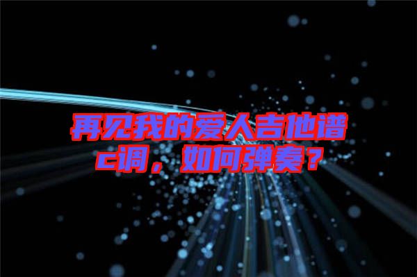 再見我的愛人吉他譜c調(diào)，如何彈奏？