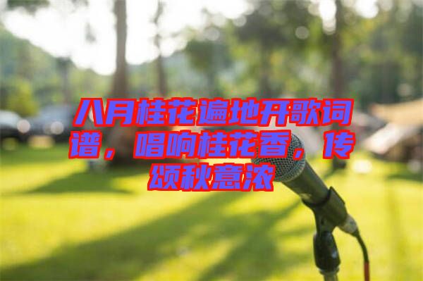 八月桂花遍地開歌詞譜，唱響桂花香，傳頌秋意濃
