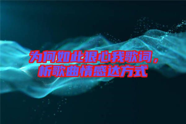 為何如此狠心我歌詞，析歌曲情感達(dá)方式