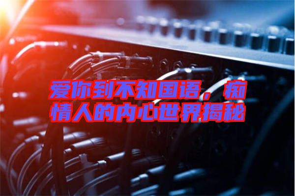 愛你到不知國語，癡情人的內心世界揭秘