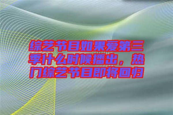 綜藝節(jié)目如果愛第三季什么時候播出，熱門綜藝節(jié)目即將回歸