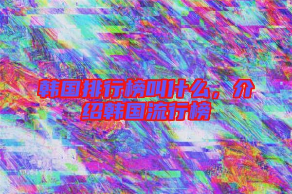 韓國(guó)排行榜叫什么，介紹韓國(guó)流行榜