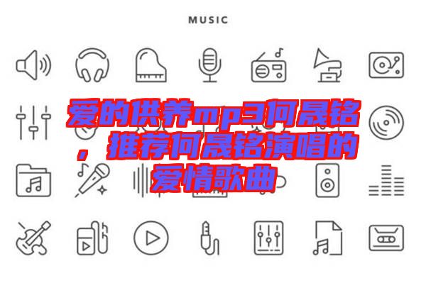 愛的供養(yǎng)mp3何晟銘，推薦何晟銘演唱的愛情歌曲