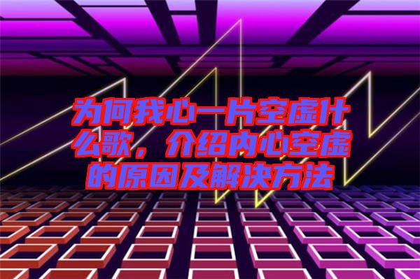 為何我心一片空虛什么歌，介紹內(nèi)心空虛的原因及解決方法