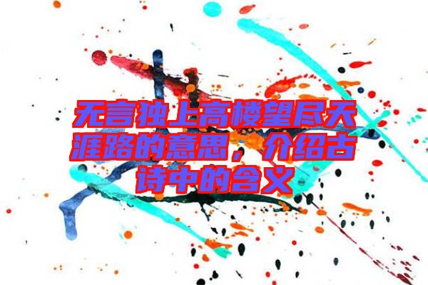 無言獨上高樓望盡天涯路的意思，介紹古詩中的含義