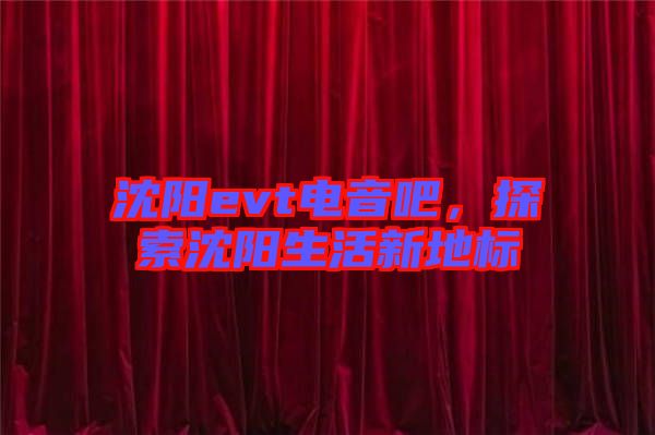 沈陽evt電音吧，探索沈陽生活新地標(biāo)