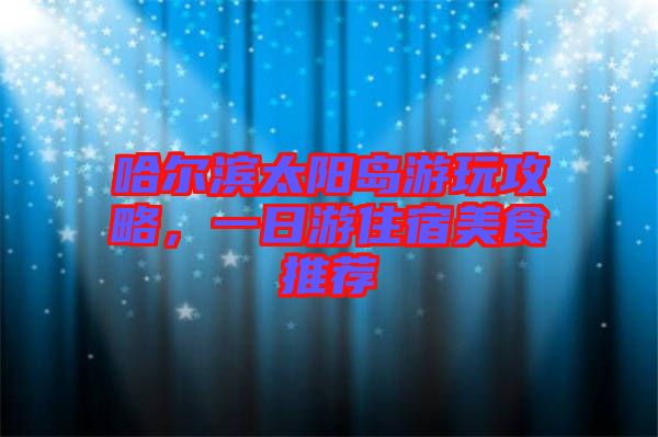 哈爾濱太陽島游玩攻略，一日游住宿美食推薦