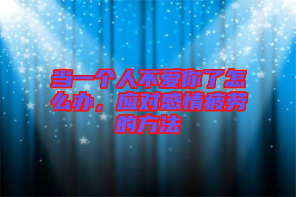 當一個人不愛你了怎么辦，應對感情疲勞的方法