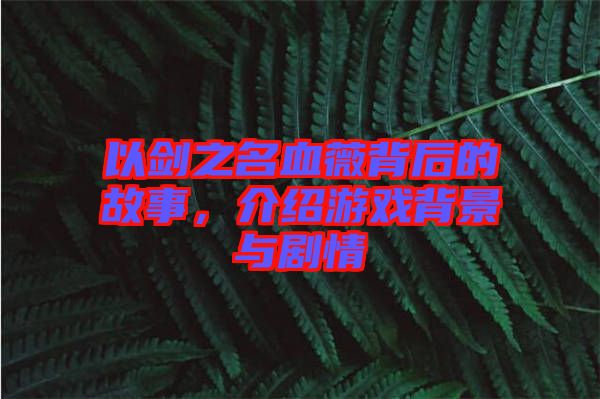 以劍之名血薇背后的故事，介紹游戲背景與劇情