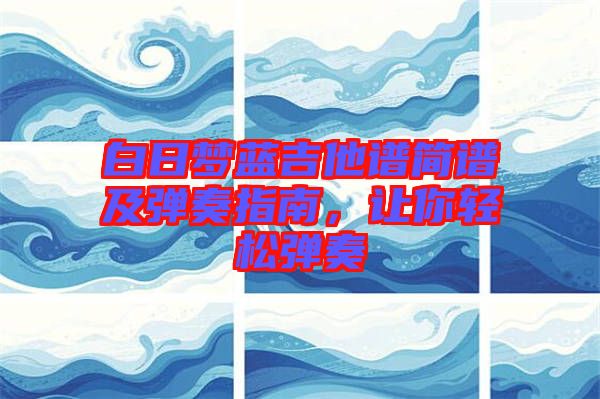 白日夢藍吉他譜簡譜及彈奏指南，讓你輕松彈奏