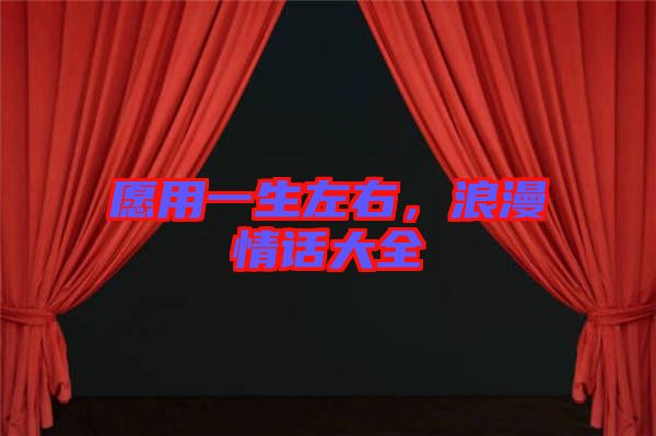 愿用一生左右，浪漫情話大全