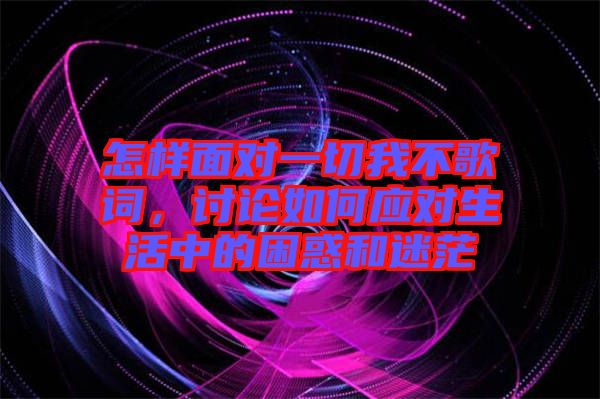 怎樣面對一切我不歌詞，討論如何應(yīng)對生活中的困惑和迷茫