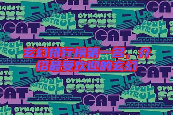 玄幻排行榜第一名，介紹最受歡迎的玄幻
