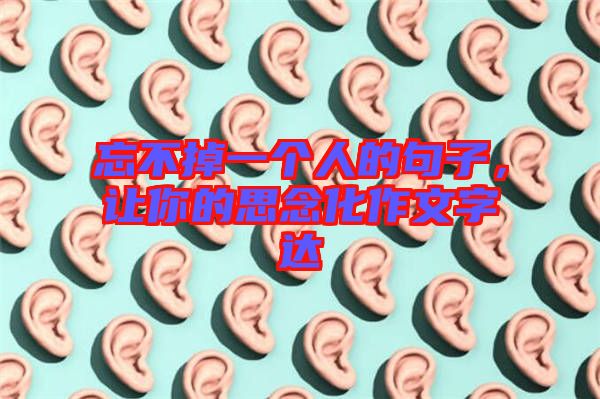 忘不掉一個(gè)人的句子，讓你的思念化作文字達(dá)