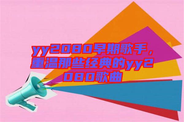 yy2080早期歌手，重溫那些經(jīng)典的yy2080歌曲
