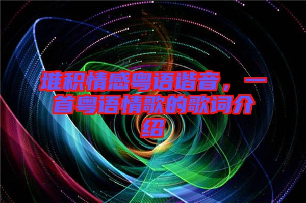 堆積情感粵語諧音，一首粵語情歌的歌詞介紹