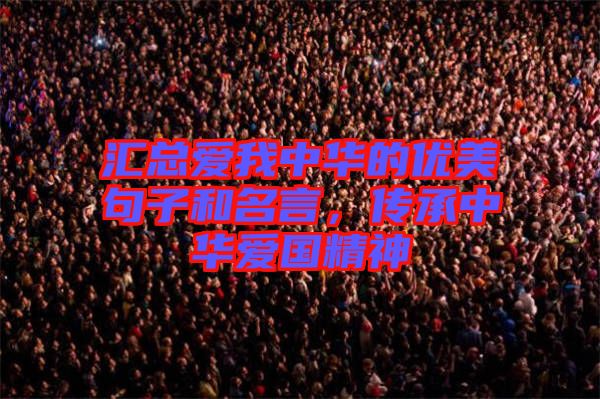 匯總愛我中華的優(yōu)美句子和名言，傳承中華愛國精神