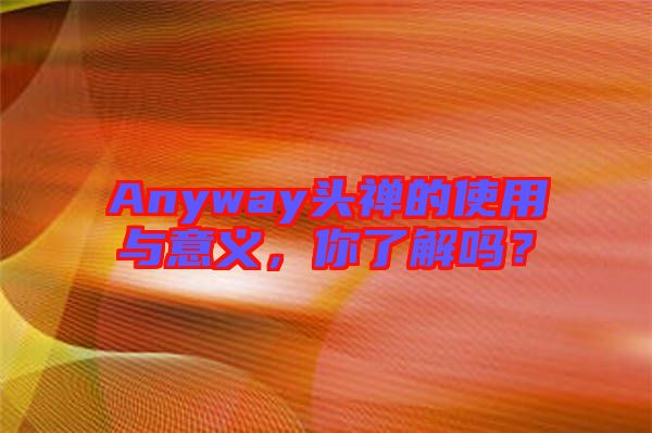 Anyway頭禪的使用與意義，你了解嗎？