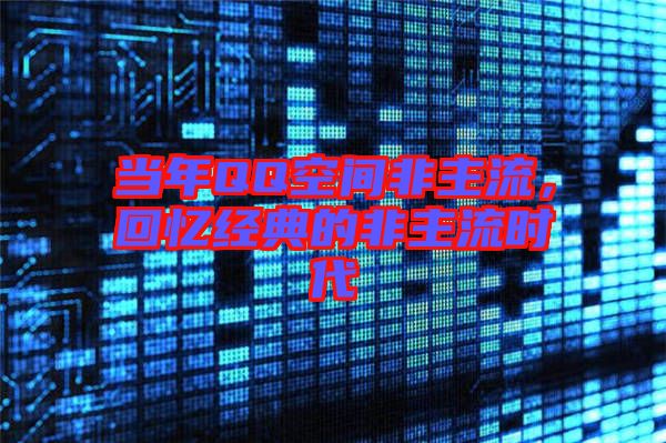 當(dāng)年QQ空間非主流，回憶經(jīng)典的非主流時代