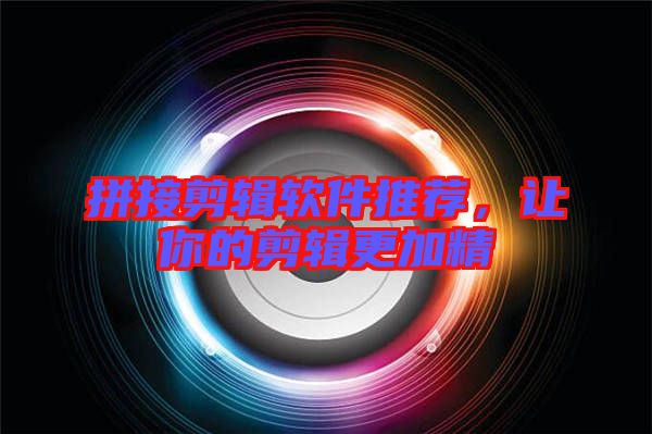 拼接剪輯軟件推薦，讓你的剪輯更加精