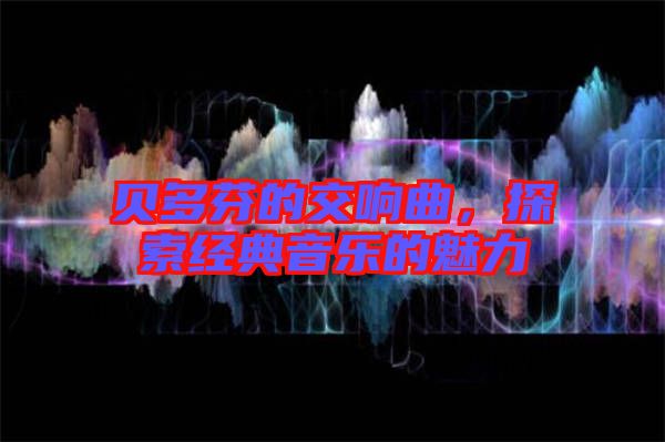 貝多芬的交響曲，探索經典音樂的魅力