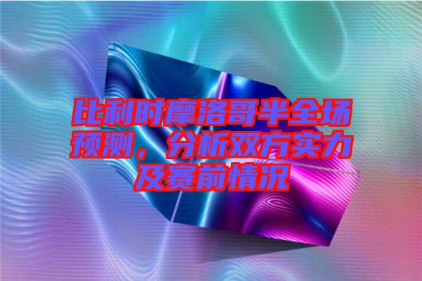 比利時摩洛哥半全場預測，分析雙方實力及賽前情況