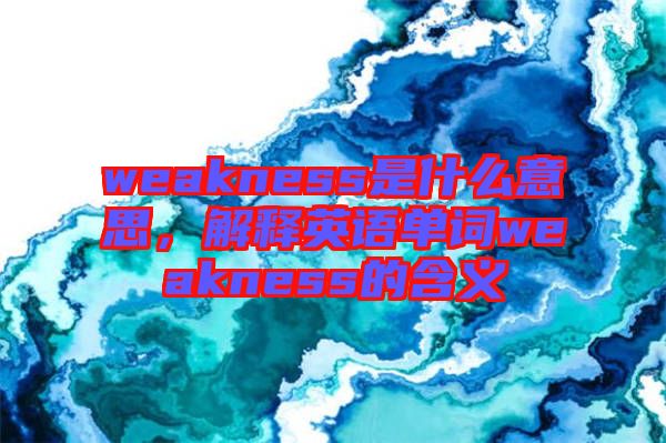 weakness是什么意思，解釋英語單詞weakness的含義