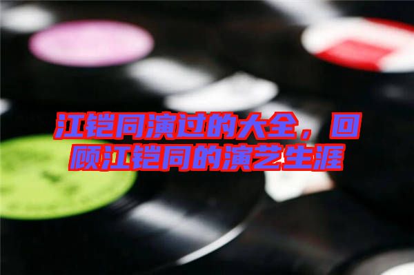 江鎧同演過的大全，回顧江鎧同的演藝生涯