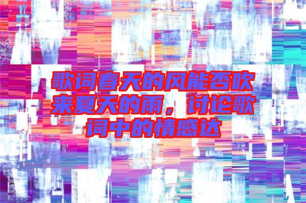 歌詞春天的風(fēng)能否吹來夏天的雨，討論歌詞中的情感達(dá)