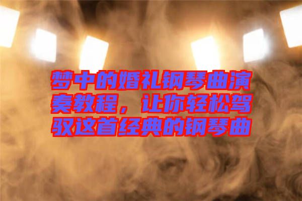 夢中的婚禮鋼琴曲演奏教程，讓你輕松駕馭這首經典的鋼琴曲