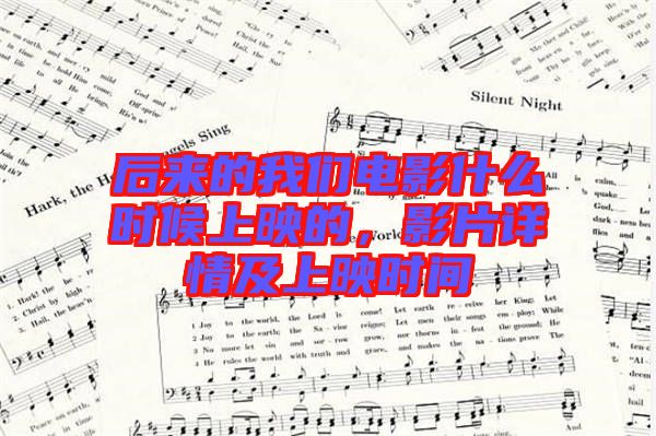 后來的我們電影什么時候上映的，影片詳情及上映時間