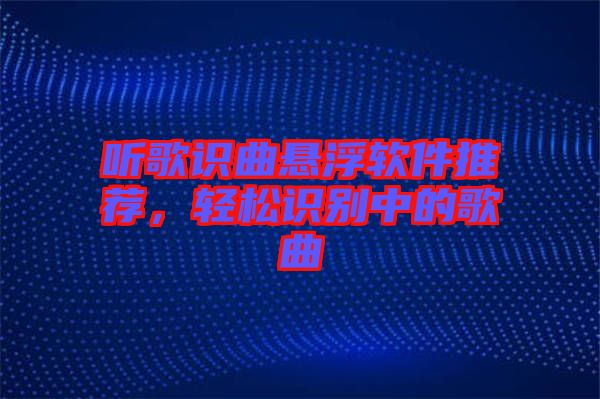 聽(tīng)歌識(shí)曲懸浮軟件推薦，輕松識(shí)別中的歌曲