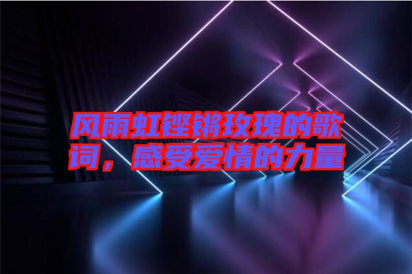 風雨虹鏗鏘玫瑰的歌詞，感受愛情的力量
