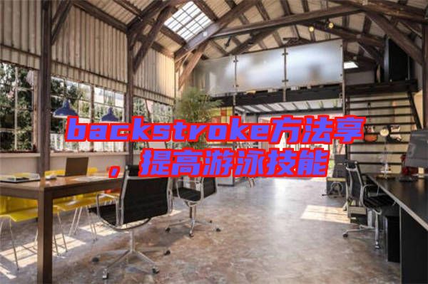 backstroke方法享，提高游泳技能