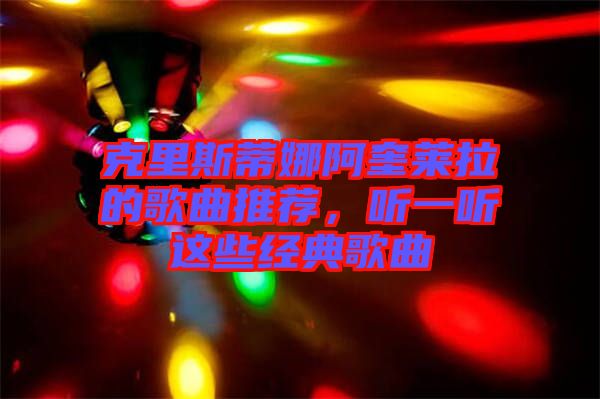 克里斯蒂娜阿奎萊拉的歌曲推薦，聽一聽這些經(jīng)典歌曲