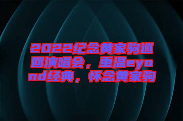 2022紀(jì)念黃家駒巡回演唱會(huì)，重溫eyond經(jīng)典，懷念黃家駒