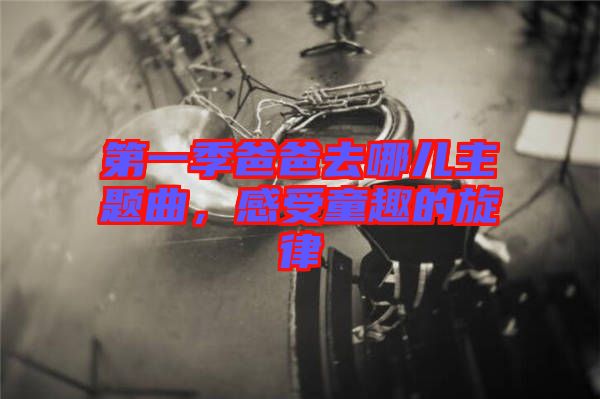 第一季爸爸去哪兒主題曲，感受童趣的旋律